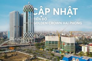Cập nhật tiến độ Golden Crown Hải Phòng – Biểu tượng kiến trúc nơi phố Cảng